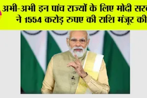 Modi Government News: अभी-अभी इन 5 राज्यों के लिए मोदी सरकार ने 1554 करोड़ रुपए की राशि मंजूर की