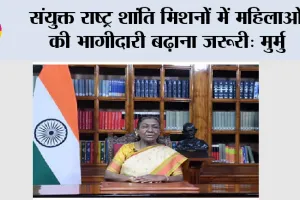 Droupadi Murmu: संयुक्त राष्ट्र शांति मिशनों में महिलाओं की भागीदारी बढाना जरूरी: मुर्मु