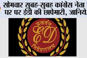 ED Latest News: सोमवार सुबह-सुबह कांग्रेस नेता के घर पर ईडी की छापेमारी, जानिये…