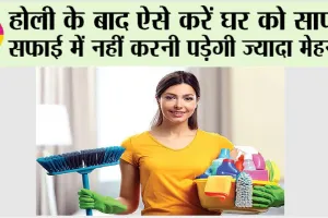 Holi 2025: होली के बाद ऐसे करें घर को साफ, सफाई में नहीं करनी पड़ेगी ज्यादा मेहनत