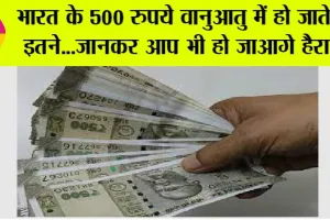 Indian Rupees: भारत के 500 रुपये वानुआतु में हो जाते हैं इतने…जानिये