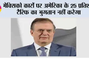 मेक्सिको कारों पर अमेरिका के 25 प्रतिशत टैरिफ का भुगतान नहीं करेगा