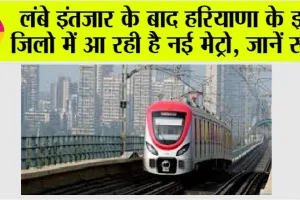 Haryana Metro: लंबे इंतजार के बाद हरियाणा के इन जिलो में आ रही है नई मेट्रो, जानें रूट