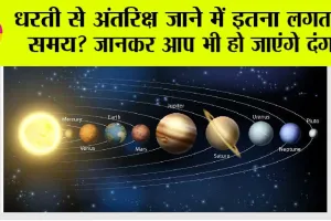 Space News: धरती से अंतरिक्ष जाने में इतना लगता है समय? जानकर आप भी हो जाएंगे दंग