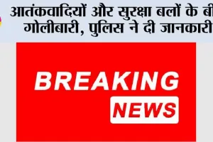 आतंकवादियों और सुरक्षा बलों के बीच गोलीबारी, पुलिस ने दी जानकारी