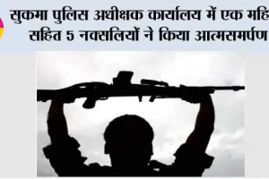 सुकमा पुलिस अधीक्षक कार्यालय में एक महिला सहित 5 नक्सलियों ने किया आत्मसमर्पण