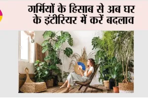 Summer Home Decor Idea: गर्मियों के हिसाब से अब घर के इंटीरियर में करें बदलाव