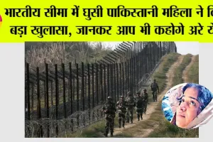 Trending News: भारतीय सीमा में घुसी पाकिस्तानी महिला ने किया बड़ा खुलासा, जानकर आप भी कहोगे अरे ये….