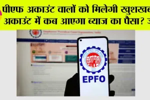 EPFO News: पीएफ अकाउंट वालों को मिलेगी खुशखबरी, अकाउंट में कब आएगा ब्याज का पैसा?