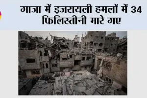 गाजा में इजरायली हमलों में 34 फिलिस्तीनी मारे गए