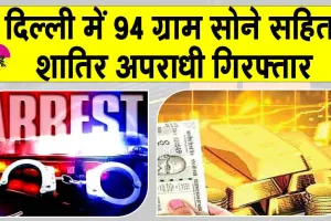 Gold News: दिल्ली में 94 ग्राम सोने सहित शातिर अपराधी गिरफ्तार
