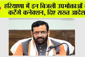 Haryana Bijli Connection: हरियाणा में इन बिजली उपभोक्ताओं के कटेंगे कनेक्शन, दिए सख्त आदेश