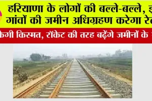 Haryana Railways: हरियाणा के लोगों की बल्ले-बल्ले, इन गांवों की जमीन अधिग्रहण करेगा रेलवे, रॉकेट की तरह बढ़ेंगे जमीनों के भाव