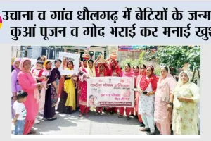 उचाना व गांव धौलगढ़ में बेटियों के जन्म पर कुआं पूजन व गोद भराई कर मनाई खुशी