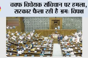 Waqf Bill: वक्फ विधेयक संविधान पर हमला, सरकार फैला रही है भ्रम: विपक्ष