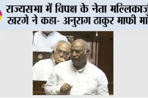 राज्यसभा में विपक्ष के नेता मल्लिकार्जुन खरगे ने कहा- अनुराग ठाकुर माफी मांगे
