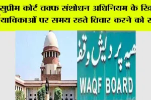 Supreme Court: सुप्रीम कोर्ट वक्फ संशोधन अधिनियम के खिलाफ याचिकाओं पर समय रहते विचार करने को सहमत