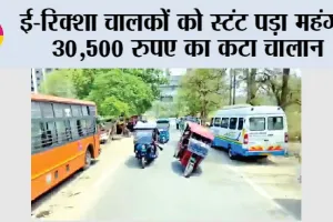 E-Rickshaw Driver Fined: ई-रिक्शा चालकों को स्टंट पड़ा महंगा, 30,500 रुपए का कटा चालान