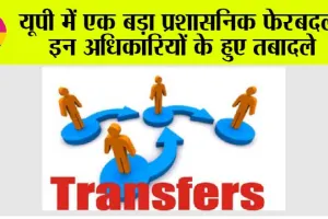 UP IAS Transfer: यूपी में एक बड़ा प्रशासनिक फेरबदल, इन अधिकारियों के हुए तबादले