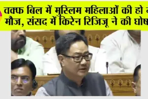 Waqf Bill: वक्फ बोर्ड में मुस्लिम महिलाओं की हो गई मौज, संसद में किरेन रिजिजू ने की घोषणा