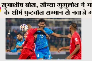 सुभाशीष बोस, सौम्या गुगुलोथ ने भारत के शीर्ष फुटबॉल सम्मान से नवाजे गये