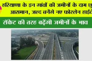 Haryana Highway News: हरियाणा के इन गांवों की जमीनों के दाम छुएंगे आसमान, जल्द बनेंगे नए फोरलेन हाईवे