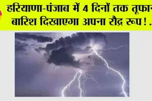 Haryana-Punjab Weather: हरियाणा-पंजाब में 4 दिनों तक तूफानी बारिश दिखाएगा अपना रौद्र रूप ! …