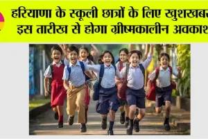Haryana School Summer Vacation 2025: हरियाणा के स्कूली छात्रों के लिए खुशखबरी, इस तारीख से होगा ग्रीष्मकालीन अवकाश!