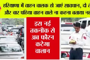 Haryana Traffic Challan: हरियाणा में वाहन चालक हो जाएं सावधान, दो तीन और चार पहिया वाहन वाले ना कहना बताया नहीं…
