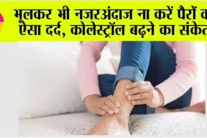 High Cholesterol Symptoms: भूलकर भी नजरअंदाज ना करें पैरों का ऐसा दर्द, कोलेस्ट्रॉल बढ़ने का संकेत
