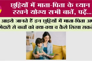 Holidays: छुट्टियों में माता-पिता के ध्यान रखने योग्य सभी बातें, पढ़ें…
