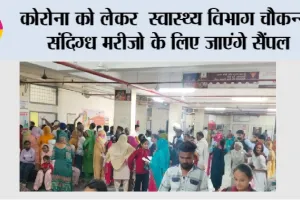 Corona: कोरोना को लेकर स्वास्थ्य विभाग चौकन्ना, संदिग्ध मरीजो के लिए जाएंगे सैंपल