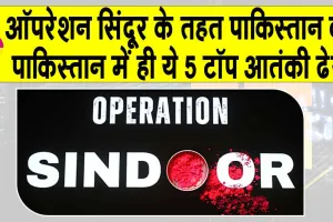‘Operation Sindoor’ Updates:ऑपरेशन सिंदूर’ की गूंज! भारतीय सेना ने किये पाकिस्तान के ये टॉप-5 आतंकी पाकिस्तान में ही जमींदोज़
