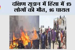 दक्षिण सूडान में हिंसा में 15 लोगों की मौत, 16 घायल