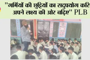 “Summer Holidays: “गर्मियों की छुट्टियों का सदुपयोग करिए, अपने लक्ष्य की ओर बढ़िए” PLB