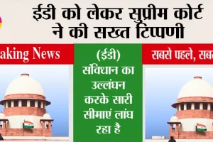 Supreme Court News: ईडी को लेकर सुप्रीम कोर्ट ने की सख्त टिप्पणी