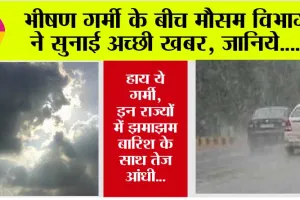 Weather Rain: हाय ये गर्मी, भीषण गर्मी के बीच मौसम विभाग ने सुनाई अच्छी खबर, जानिये….