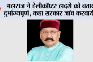 महाराज ने हेलीकॉप्टर हादसे को बताया दुर्भाग्यपूर्ण, कहा सरकार जांच करवायेगी