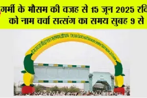गर्मी के मौसम की वजह से 15 जून 2025 रविवार को नाम चर्चा सत्संग का समय सुबह 9 से 11