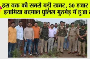 50 हजार का इनामिया बदमाश पुलिस मुठभेड़ में हुआ ढेर, मुठभेड़ के दौरान एसओजी का सिपाही भी हुआ घायल