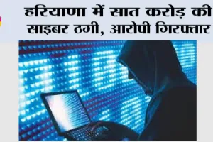 Cyber Fraud: हरियाणा में सात करोड़ की साइबर ठगी, आरोपी गिरफ्तार