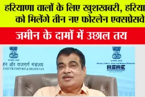 Haryana New Expressway: हरियाणा वालों के लिए खुशखबरी, हरियाणा को मिलेंगे तीन नए फोरलेन एक्सप्रेसवे, जमीन के दामों में उछाल तय