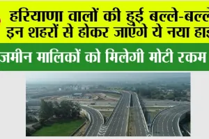 Haryana New Highway: हरियाणा वालों की हुई बल्ले-बल्ले, इन शहरों से होकर जाएंगे ये नया हाईवे, जमीन मालिकों को मिलेगी मोटी रकम