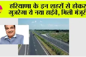 Haryana New Highway: हरियाणा के इन शहरों से होकर गुजरेगा ये नया हाईवे, मिली मंजूरी