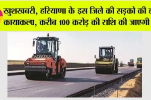 Haryana Road News: खुशखबरी, हरियाणा के इस जिले की सड़को की होगी कायाकल्प, करीब 100 करोड़ की राशि की जाएगी खर्च