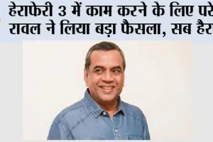 Hera Pheri 3: हेराफेरी 3 में काम करने के लिए परेश रावल ने लिया बड़ा फैसला, सब हैरान