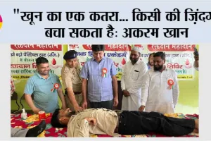 “खून का एक कतरा… किसी की ज़िंदगी बचा सकता है: अकरम खान