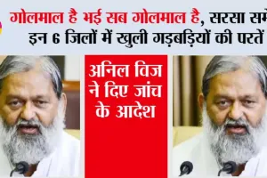 गोलमाल है भई सब गोलमाल है, सरसा समेत इन 6 जिलों में खुली गड़बड़ियों की परतें