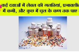 Drug Crisis: कई दवाओं में लेबल की गलतियां, प्रभावशीलता में कमी, और कुछ में धूल के कण तक पाए गए