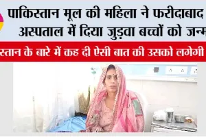 पाकिस्तान मूल की महिला ने पाकिस्तान के बारे में किया बड़ा खुलासा, फरीदाबाद में दिया जुड़वा बच्चों को जन्म